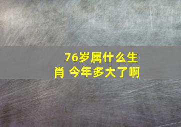 76岁属什么生肖 今年多大了啊